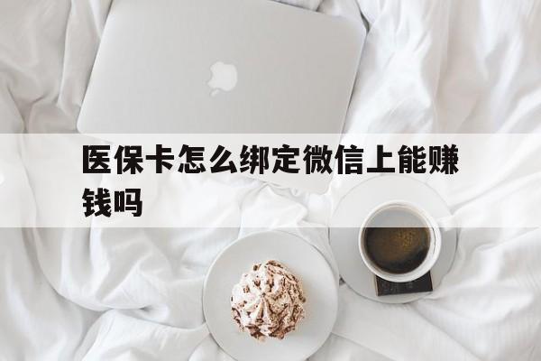金湖最新医保卡怎么绑定微信上能赚钱吗方法分析(最方便真实的金湖医保卡如何绑定微信?方法)